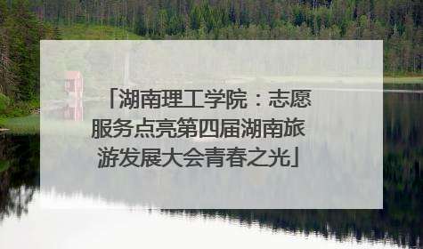 湖南理工学院：志愿服务点亮第四届湖南旅游发展大会青春之光