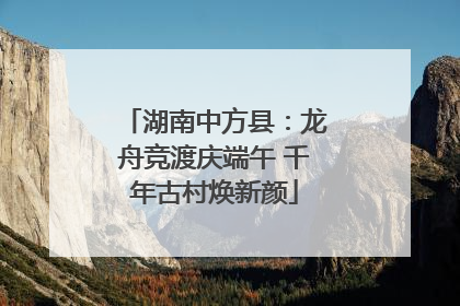 湖南中方县：龙舟竞渡庆端午 千年古村焕新颜