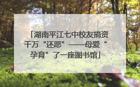 湖南平江七中校友捐资千万“还愿”——母爱“孕育”了一座图书馆