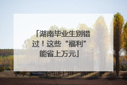 湖南毕业生别错过！这些“福利”能省上万元