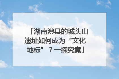 湖南澧县的城头山遗址如何成为“文化地标”？一探究竟