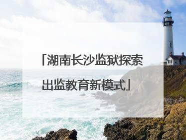 湖南长沙监狱探索出监教育新模式