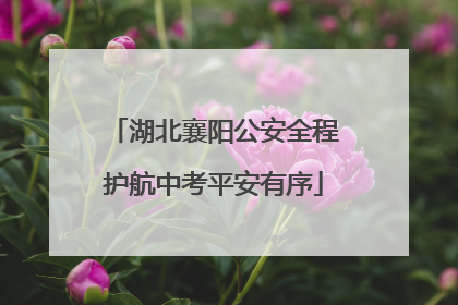 湖北襄阳公安全程护航中考平安有序