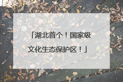 湖北首个！国家级文化生态保护区！