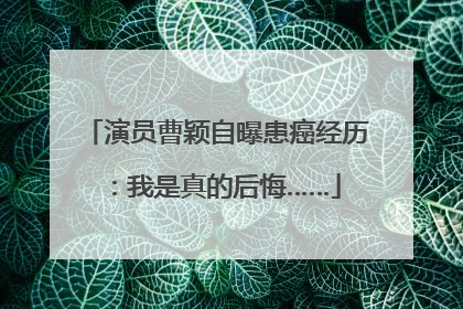 演员曹颖自曝患癌经历：我是真的后悔……