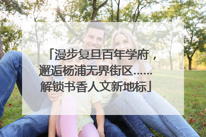 漫步复旦百年学府，邂逅杨浦无界街区……解锁书香人文新地标