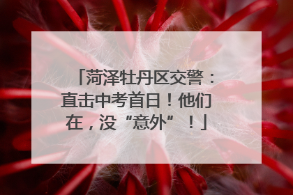 菏泽牡丹区交警：直击中考首日！他们在，没“意外”！