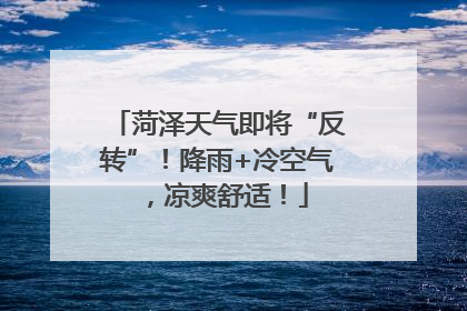 菏泽天气即将“反转”！降雨+冷空气，凉爽舒适！