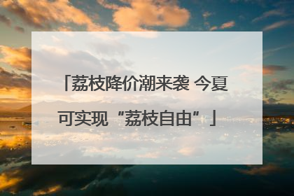 荔枝降价潮来袭 今夏可实现“荔枝自由”
