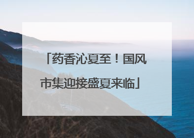 药香沁夏至！国风市集迎接盛夏来临