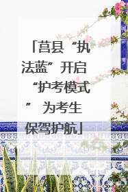 莒县“执法蓝”开启“护考模式” 为考生保驾护航