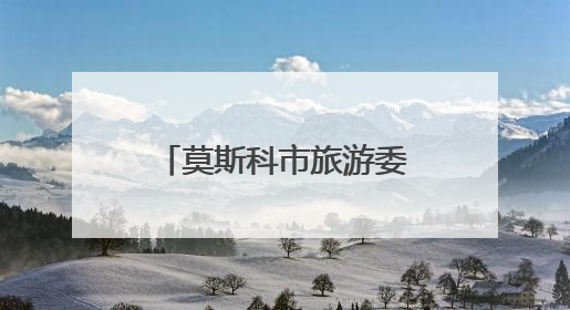 莫斯科市旅游委员会主席：感谢每一位中国游客