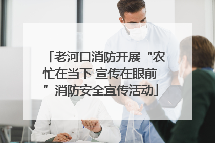 老河口消防开展“农忙在当下 宣传在眼前”消防安全宣传活动