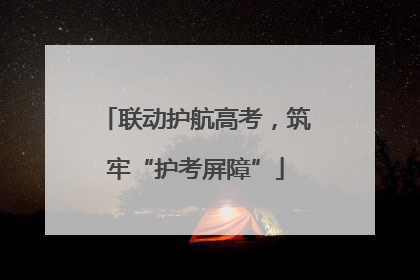 联动护航高考，筑牢“护考屏障”