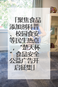 聚焦食品添加剂科普、校园食安等民生热点，“楚天杯”食品安全公益广告开启征集