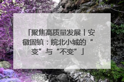 聚焦高质量发展丨安徽固镇：皖北小城的“变”与“不变”