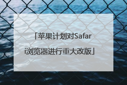 苹果计划对Safari浏览器进行重大改版