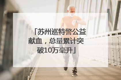 苏州巡特警公益献血，总量累计突破10万毫升