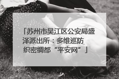 苏州市吴江区公安局盛泽派出所：多维巡防  织密绸都“平安网”