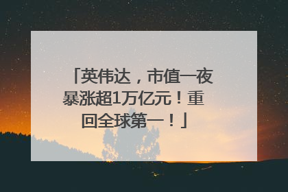 英伟达，市值一夜暴涨超1万亿元！重回全球第一！