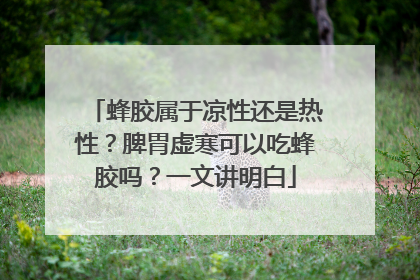 蜂胶属于凉性还是热性？脾胃虚寒可以吃蜂胶吗？一文讲明白