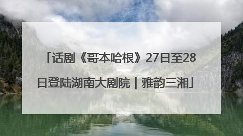 话剧《哥本哈根》27日至28日登陆湖南大剧院｜雅韵三湘