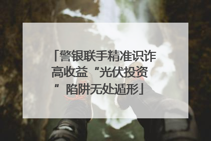 警银联手精准识诈 高收益“光伏投资”陷阱无处遁形