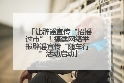 让辟谣宣传“招摇过市”！福建网络举报辟谣宣传“随车行”活动启动