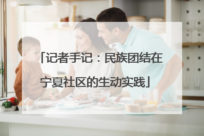 记者手记：民族团结在宁夏社区的生动实践