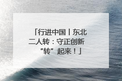 行进中国丨东北二人转：守正创新“转”起来！