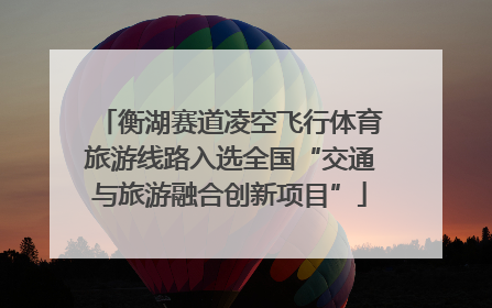 衡湖赛道凌空飞行体育旅游线路入选全国“交通与旅游融合创新项目”