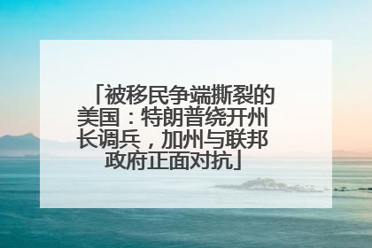 被移民争端撕裂的美国：特朗普绕开州长调兵，加州与联邦政府正面对抗