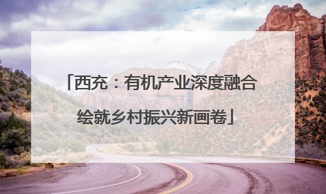 西充：有机产业深度融合 绘就乡村振兴新画卷