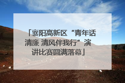 襄阳高新区“青年话清廉 清风伴我行”演讲比赛圆满落幕