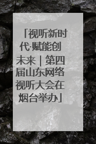 视听新时代·赋能创未来｜第四届山东网络视听大会在烟台举办