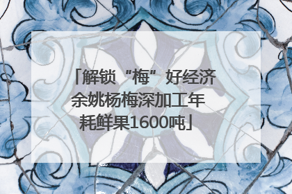 解锁“梅”好经济 余姚杨梅深加工年耗鲜果1600吨