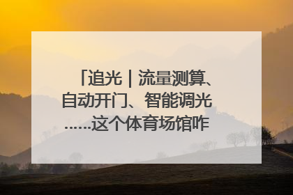 追光｜流量测算、自动开门、智能调光……这个体育场馆咋这么先进？