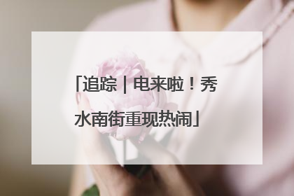 追踪｜电来啦！秀水南街重现热闹