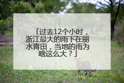 过去12个小时，浙江最大的雨下在丽水青田，当地的雨为啥这么大？