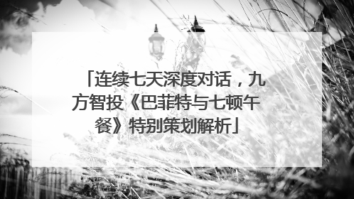 连续七天深度对话，九方智投《巴菲特与七顿午餐》特别策划解析