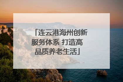 连云港海州创新服务体系 打造高品质养老生活