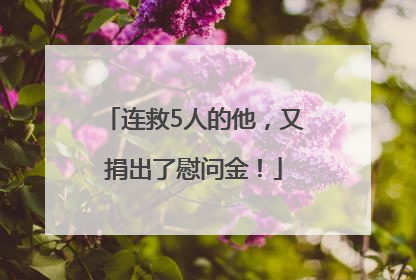 连救5人的他，又捐出了慰问金！