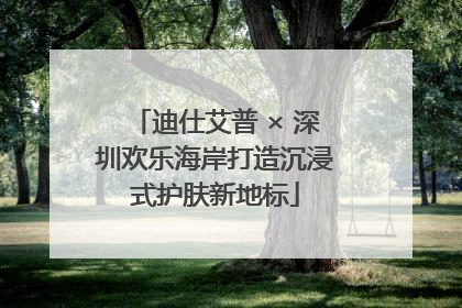 迪仕艾普 × 深圳欢乐海岸打造沉浸式护肤新地标