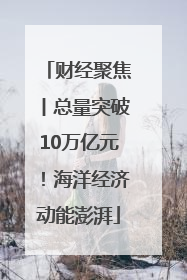 财经聚焦丨总量突破10万亿元！海洋经济动能澎湃