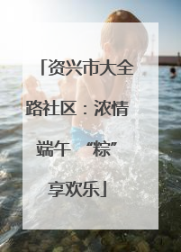 资兴市大全路社区：浓情端午 “粽”享欢乐