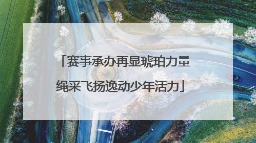 赛事承办再显琥珀力量 绳采飞扬逸动少年活力