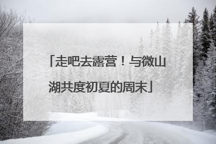 走吧去露营！与微山湖共度初夏的周末
