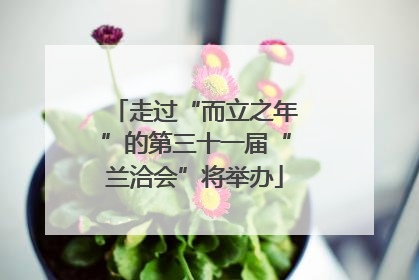 走过“而立之年”的第三十一届“兰洽会”将举办