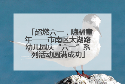 超燃六一，嗨翻童年——市南区太湖路幼儿园庆“六一”系列活动圆满成功