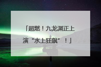 超燃！九龙渊正上演“水上狂飙”！